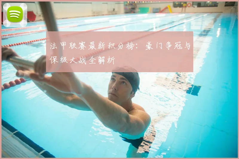 法甲联赛最新积分榜:豪门争冠与保级大战全解析