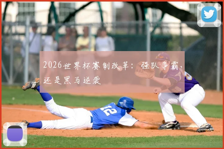 2026世界杯赛制改革:强队争霸,还是黑马逆袭