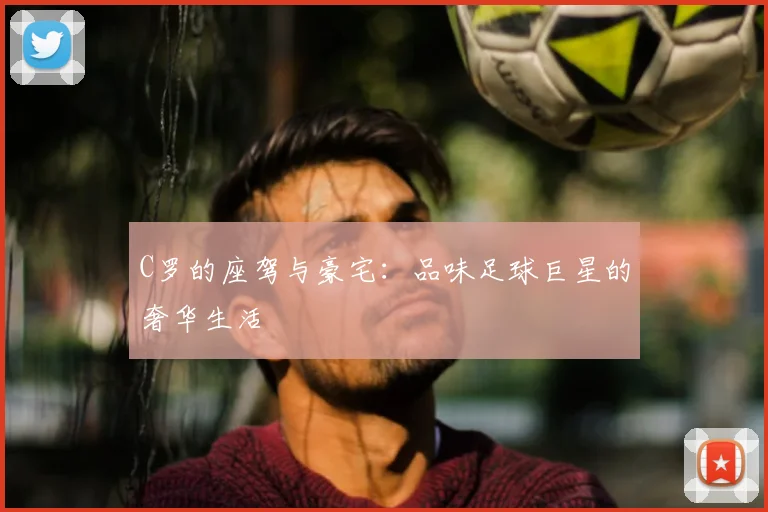 C罗的座驾与豪宅：品味足球巨星的奢华生活