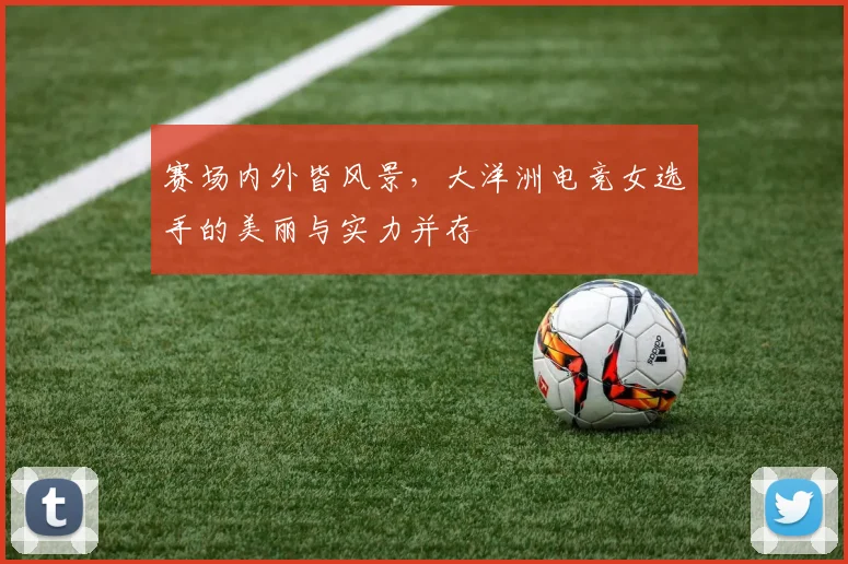 赛场内外皆风景，大洋洲电竞女选手的美丽与实力并存
