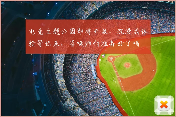 电竞主题公园即将开放，沉浸式体验等你来，召唤师们准备好了吗