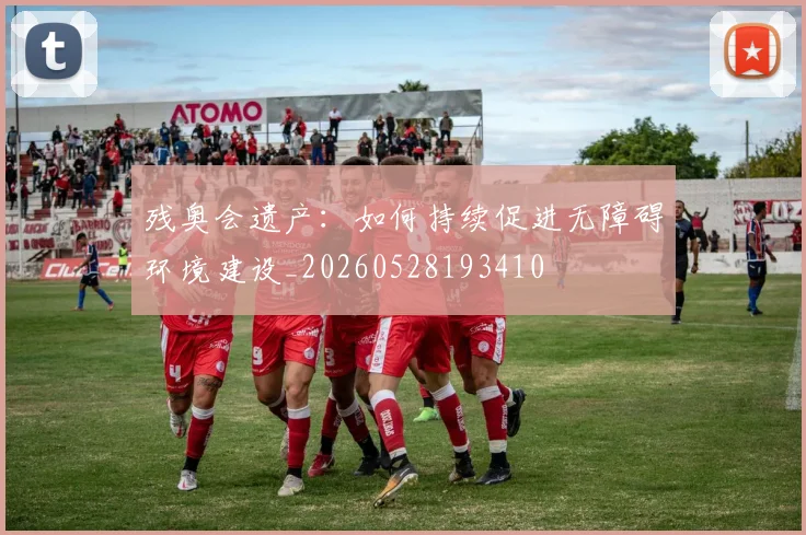 残奥会遗产:如何持续促进无障碍环境建设_20260528193410
