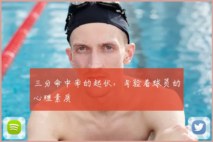 三分命中率的起伏,考验着球员的心理素质