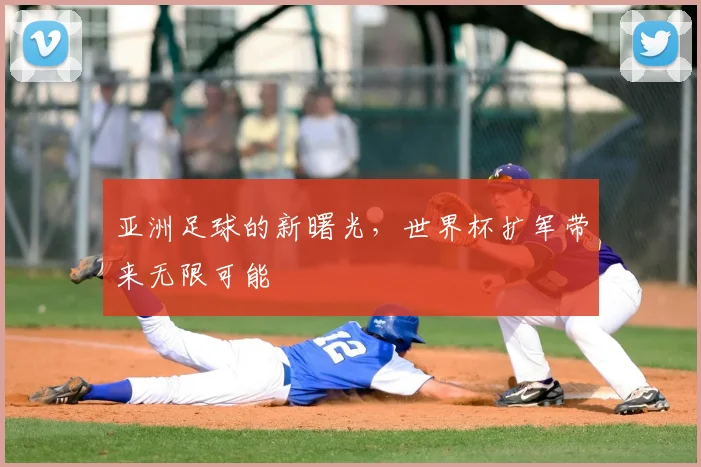 亚洲足球的新曙光,世界杯扩军带来无限可能