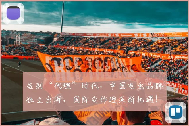 告别“代理”时代，中国电竞品牌独立出海，国际合作迎来新机遇！