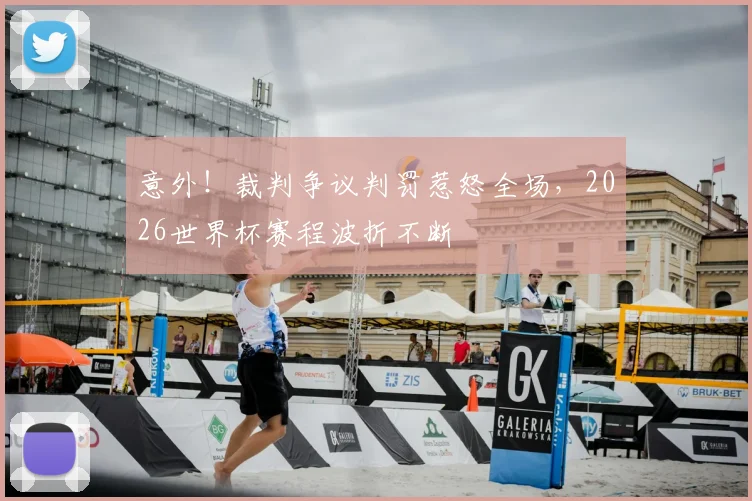 意外！裁判争议判罚惹怒全场，2026世界杯赛程波折不断