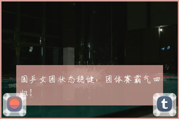 国乒女团状态稳健,团体赛霸气回归!