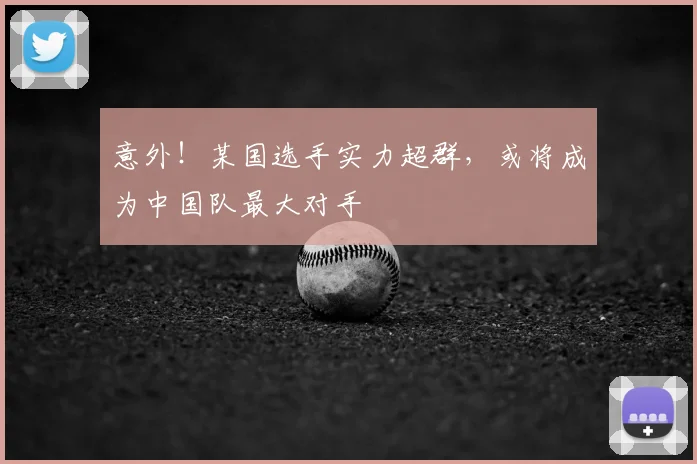 意外!某国选手实力超群,或将成为中国队最大对手