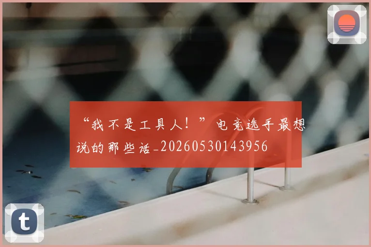 “我不是工具人！”电竞选手最想说的那些话_20260530143956
