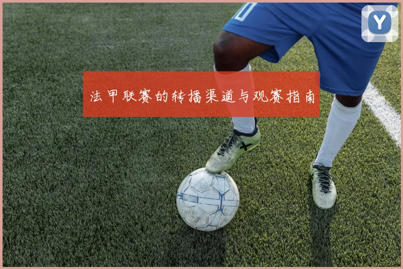 法甲联赛的转播渠道与观赛指南
