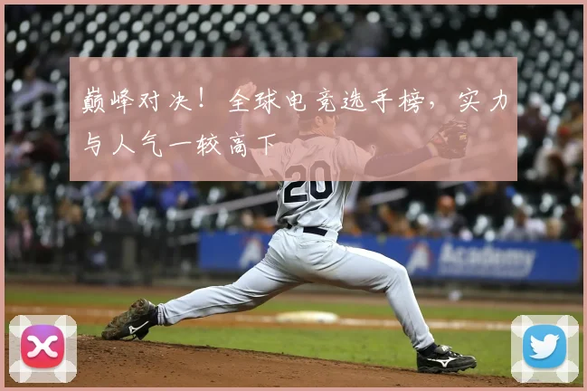 巅峰对决！全球电竞选手榜，实力与人气一较高下