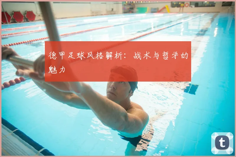 德甲足球风格解析:战术与哲学的魅力