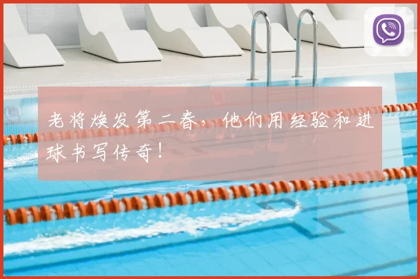 老将焕发第二春,他们用经验和进球书写传奇!