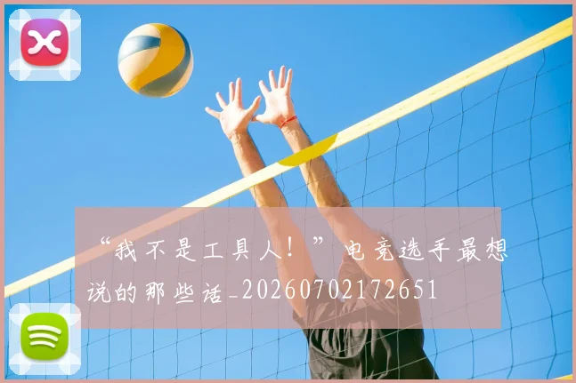 “我不是工具人！”电竞选手最想说的那些话_20260702172651
