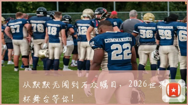 从默默无闻到万众瞩目，2026世界杯舞台等你！
