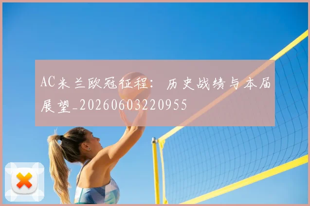 AC米兰欧冠征程：历史战绩与本届展望_20260603220955