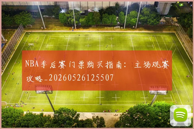NBA季后赛门票购买指南：主场观赛攻略_20260526125507