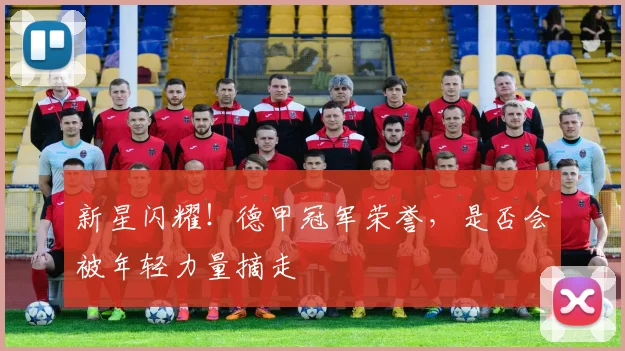 新星闪耀！德甲冠军荣誉，是否会被年轻力量摘走