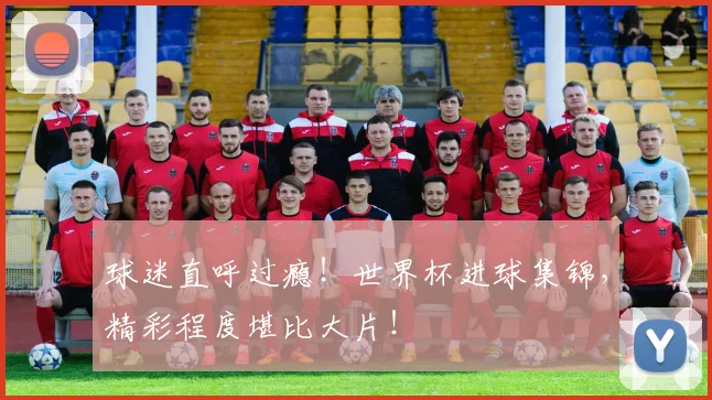 球迷直呼过瘾!世界杯进球集锦,精彩程度堪比大片!