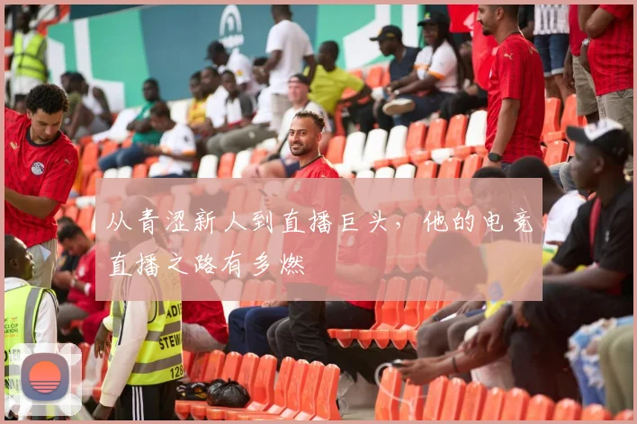 从青涩新人到直播巨头，他的电竞直播之路有多燃
