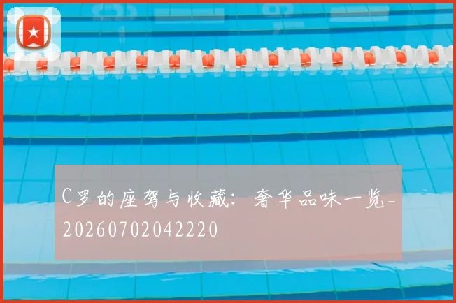 C罗的座驾与收藏：奢华品味一览_20260702042220
