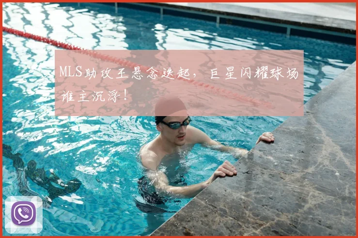 MLS助攻王悬念迭起,巨星闪耀球场谁主沉浮!