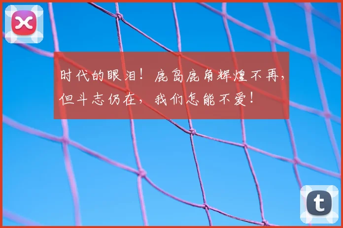 时代的眼泪!鹿岛鹿角辉煌不再,但斗志仍在,我们怎能不爱!