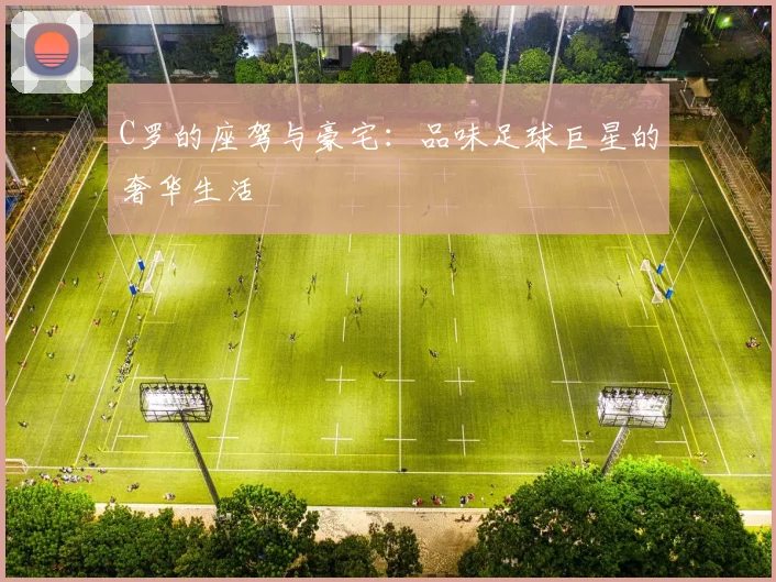 C罗的座驾与豪宅：品味足球巨星的奢华生活