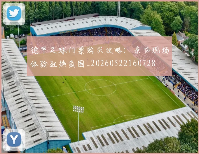 德甲足球门票购买攻略:亲临现场体验狂热氛围_20260522160728