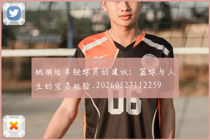 姚明给年轻球员的建议:篮球与人生的宝贵经验_20260527112259
