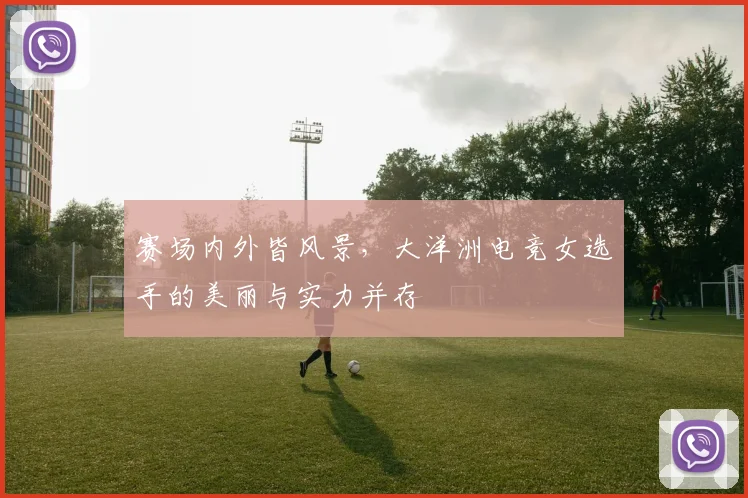 赛场内外皆风景,大洋洲电竞女选手的美丽与实力并存